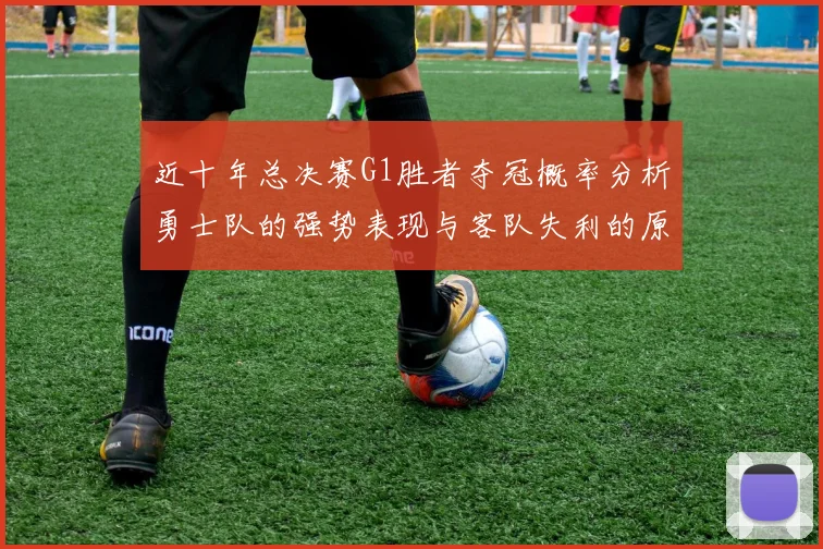 近十年总决赛G1胜者夺冠概率分析勇士队的强势表现与客队失利的原因探讨