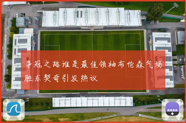 争冠之路谁是最佳领袖布伦森气场胜东契奇引发热议