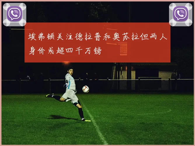 埃弗顿关注德拉普和奥苏拉但两人身价或超四千万镑