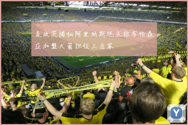 麦坎茨揭秘阿里纳斯观点称布伦森应加盟火箭担任三当家