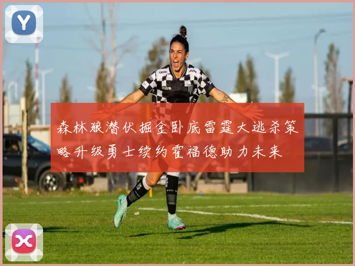 森林狼潜伏掘金卧底雷霆大逃杀策略升级勇士续约霍福德助力未来
