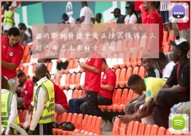 赫内斯批评德甲商业模式强调买人时已考虑未来转会去向