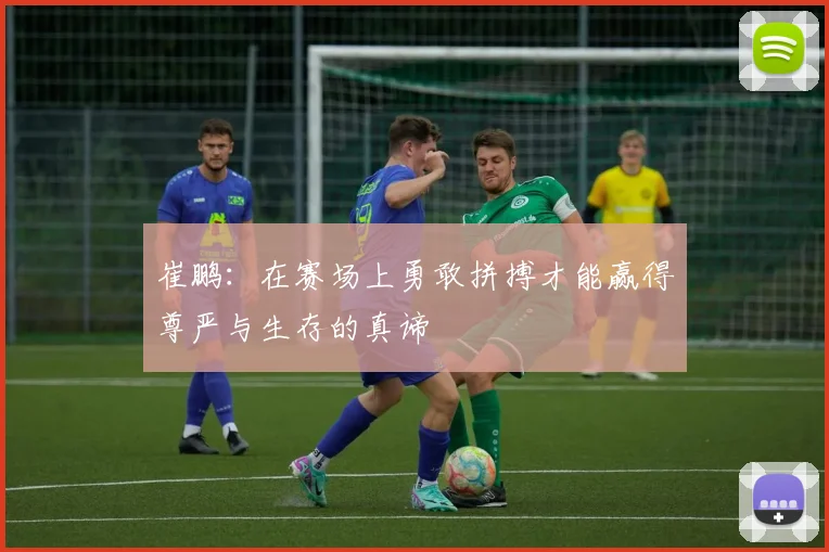 崔鹏：在赛场上勇敢拼搏才能赢得尊严与生存的真谛